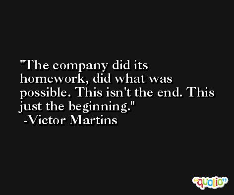 The company did its homework, did what was possible. This isn't the end. This just the beginning. -Victor Martins