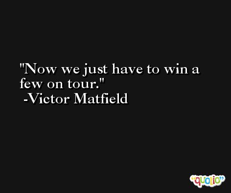 Now we just have to win a few on tour. -Victor Matfield
