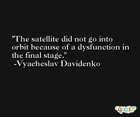 The satellite did not go into orbit because of a dysfunction in the final stage. -Vyacheslav Davidenko