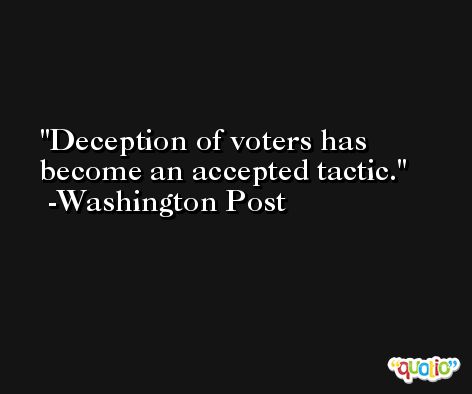 Deception of voters has become an accepted tactic. -Washington Post