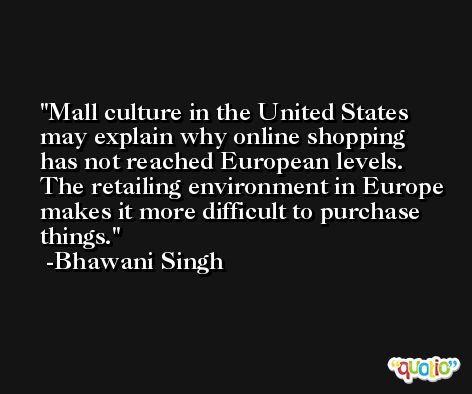 Mall culture in the United States may explain why online shopping has not reached European levels. The retailing environment in Europe makes it more difficult to purchase things. -Bhawani Singh