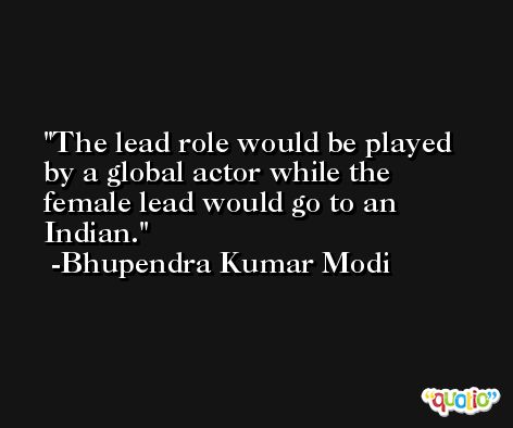 The lead role would be played by a global actor while the female lead would go to an Indian. -Bhupendra Kumar Modi