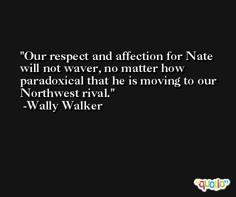 Our respect and affection for Nate will not waver, no matter how paradoxical that he is moving to our Northwest rival. -Wally Walker