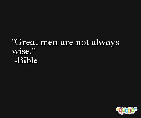 Great men are not always wise. -Bible