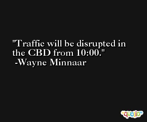 Traffic will be disrupted in the CBD from 10:00. -Wayne Minnaar