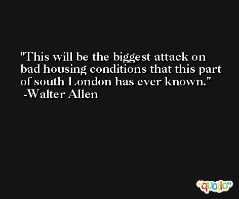This will be the biggest attack on bad housing conditions that this part of south London has ever known. -Walter Allen