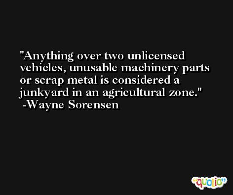Anything over two unlicensed vehicles, unusable machinery parts or scrap metal is considered a junkyard in an agricultural zone. -Wayne Sorensen