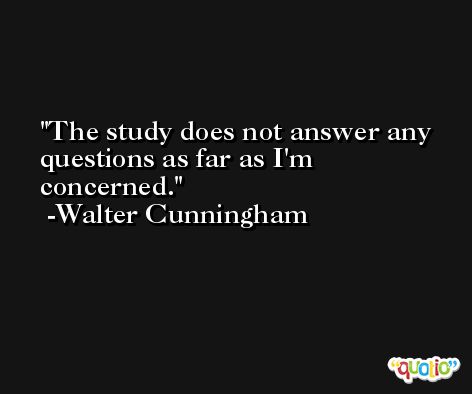 The study does not answer any questions as far as I'm concerned. -Walter Cunningham