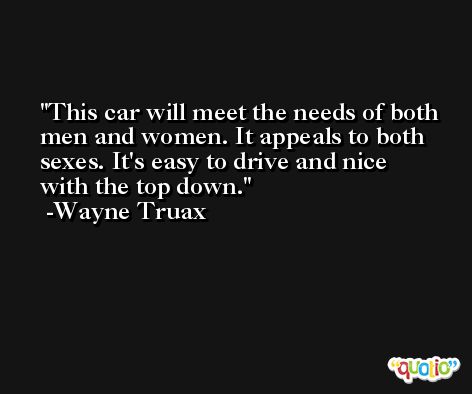 This car will meet the needs of both men and women. It appeals to both sexes. It's easy to drive and nice with the top down. -Wayne Truax