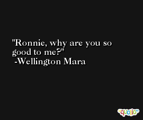 Ronnie, why are you so good to me? -Wellington Mara