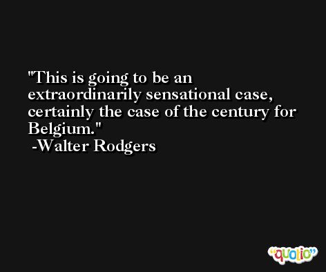 This is going to be an extraordinarily sensational case, certainly the case of the century for Belgium. -Walter Rodgers