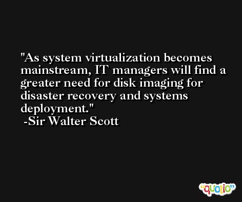 As system virtualization becomes mainstream, IT managers will find a greater need for disk imaging for disaster recovery and systems deployment. -Sir Walter Scott