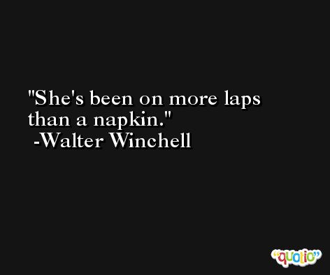 She's been on more laps than a napkin. -Walter Winchell