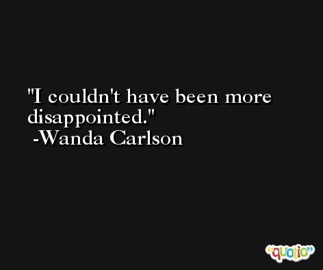 I couldn't have been more disappointed. -Wanda Carlson