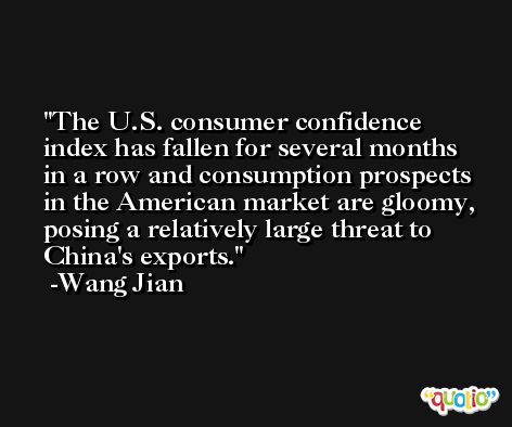 The U.S. consumer confidence index has fallen for several months in a row and consumption prospects in the American market are gloomy, posing a relatively large threat to China's exports. -Wang Jian