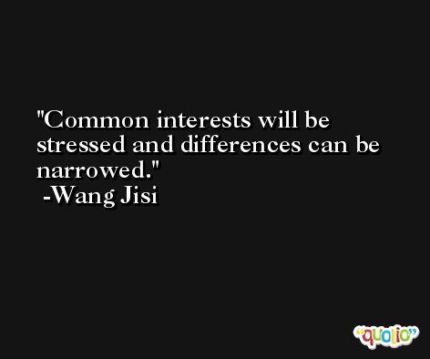 Common interests will be stressed and differences can be narrowed. -Wang Jisi