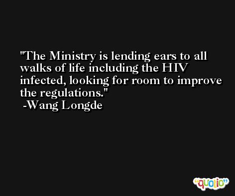 The Ministry is lending ears to all walks of life including the HIV infected, looking for room to improve the regulations. -Wang Longde