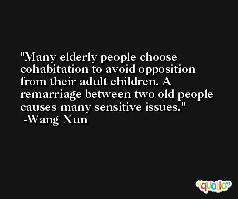 Many elderly people choose cohabitation to avoid opposition from their adult children. A remarriage between two old people causes many sensitive issues. -Wang Xun