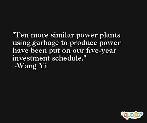 Ten more similar power plants using garbage to produce power have been put on our five-year investment schedule. -Wang Yi