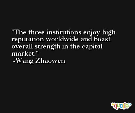 The three institutions enjoy high reputation worldwide and boast overall strength in the capital market. -Wang Zhaowen