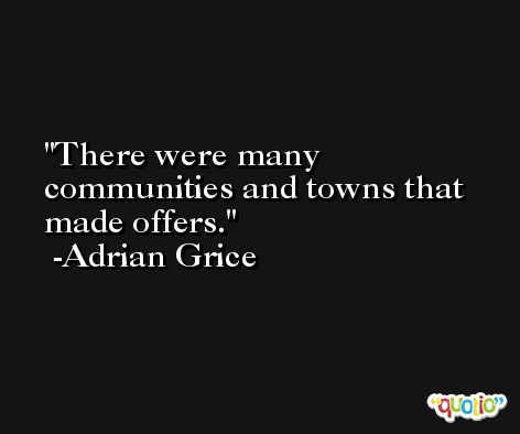 There were many communities and towns that made offers. -Adrian Grice