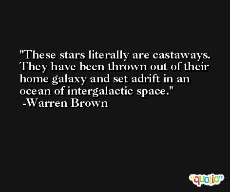 These stars literally are castaways. They have been thrown out of their home galaxy and set adrift in an ocean of intergalactic space. -Warren Brown