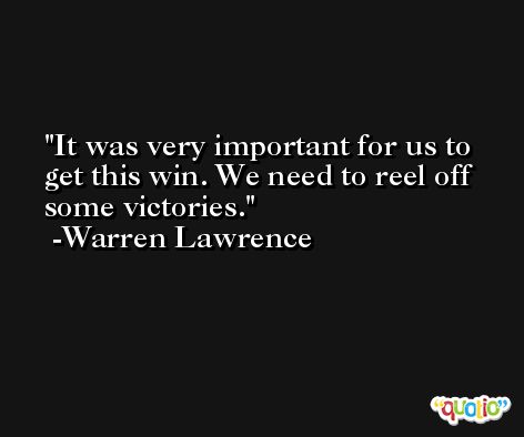It was very important for us to get this win. We need to reel off some victories. -Warren Lawrence