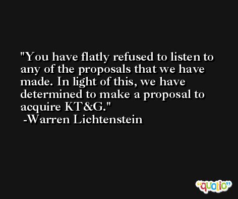 You have flatly refused to listen to any of the proposals that we have made. In light of this, we have determined to make a proposal to acquire KT&G. -Warren Lichtenstein