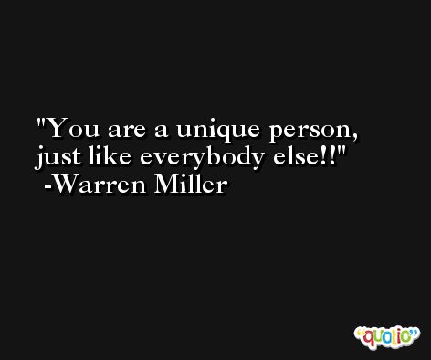 You are a unique person, just like everybody else!! -Warren Miller