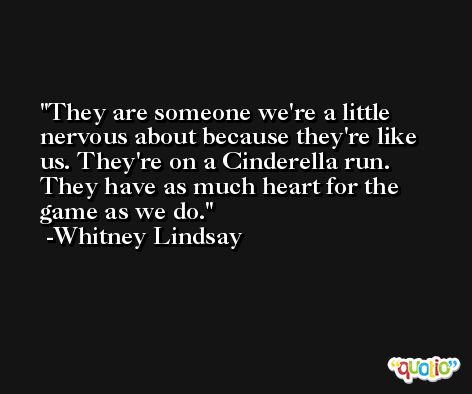 They are someone we're a little nervous about because they're like us. They're on a Cinderella run. They have as much heart for the game as we do. -Whitney Lindsay