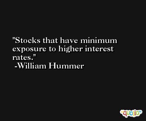 Stocks that have minimum exposure to higher interest rates. -William Hummer