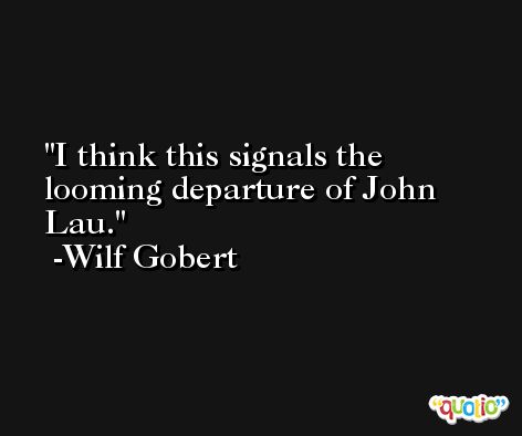 I think this signals the looming departure of John Lau. -Wilf Gobert