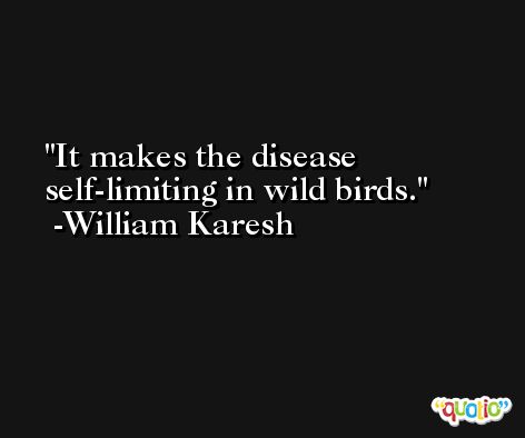 It makes the disease self-limiting in wild birds. -William Karesh