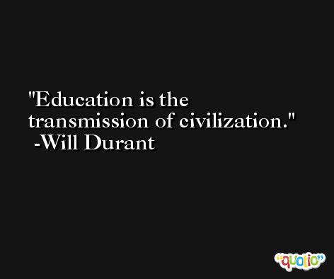 Education is the transmission of civilization. -Will Durant