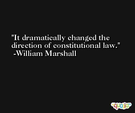 It dramatically changed the direction of constitutional law. -William Marshall