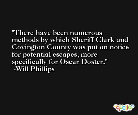 There have been numerous methods by which Sheriff Clark and Covington County was put on notice for potential escapes, more specifically for Oscar Doster. -Will Phillips