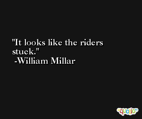 It looks like the riders stuck. -William Millar