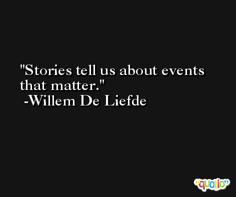 Stories tell us about events that matter. -Willem De Liefde