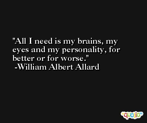 All I need is my brains, my eyes and my personality, for better or for worse. -William Albert Allard