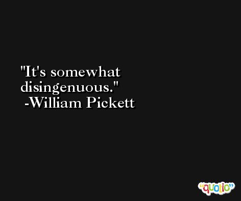 It's somewhat disingenuous. -William Pickett