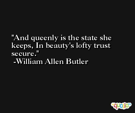 And queenly is the state she keeps, In beauty's lofty trust secure. -William Allen Butler