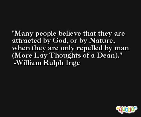 Many people believe that they are attracted by God, or by Nature, when they are only repelled by man (More Lay Thoughts of a Dean). -William Ralph Inge