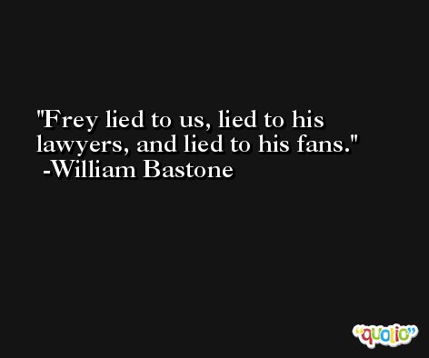 Frey lied to us, lied to his lawyers, and lied to his fans. -William Bastone