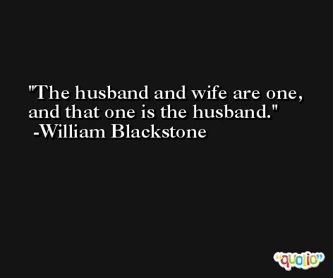 The husband and wife are one, and that one is the husband. -William Blackstone