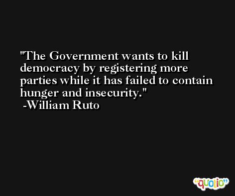 The Government wants to kill democracy by registering more parties while it has failed to contain hunger and insecurity. -William Ruto