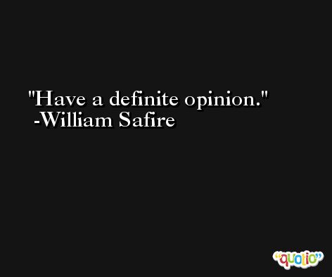 Have a definite opinion. -William Safire