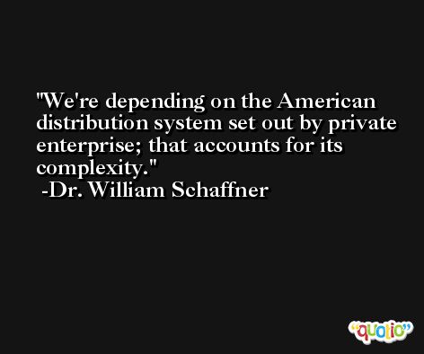 We're depending on the American distribution system set out by private enterprise; that accounts for its complexity. -Dr. William Schaffner