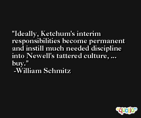 Ideally, Ketchum's interim responsibilities become permanent and instill much needed discipline into Newell's tattered culture, ... buy. -William Schmitz