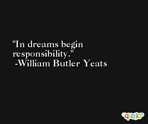 In dreams begin responsibility. -William Butler Yeats