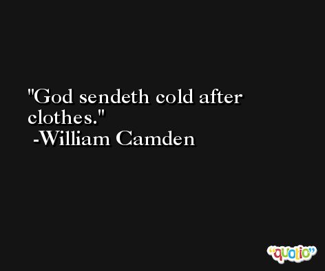 God sendeth cold after clothes. -William Camden
